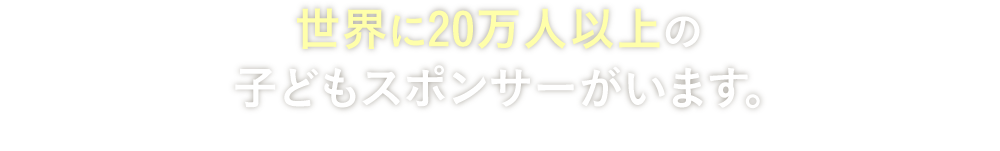 世界に20万人以上の子どもスポンサーがいます。