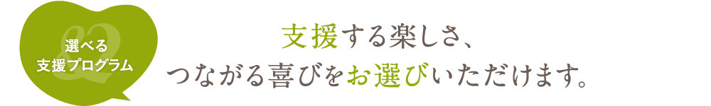 支援する楽しさ、つながる喜びをお選びいただけます。