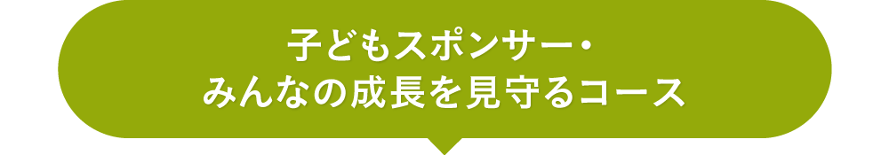 子どもスポンサー ・ みんなの成長を見守るコース