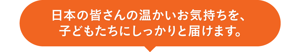 日本の皆さんの温かいお気持ちを、子どもたちにしっかりと届けます。