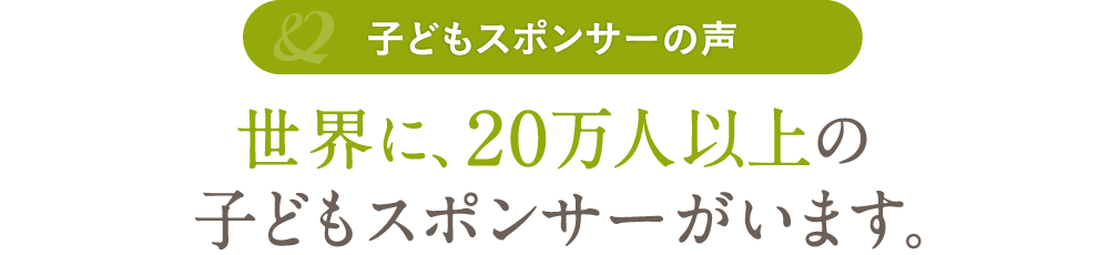 世界に、20万人以上の子どもスポンサーがいます。