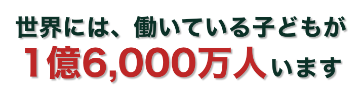 世界には、働いている子どもが1億6,000万人います