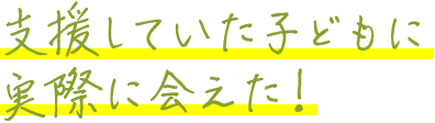 支援していた子どもに実際に会えた！