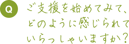 ご支援を始めてみて、どのように感じられていらっしゃいますか？