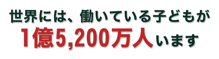 世界には、働いている子どもが1億5,200万人います