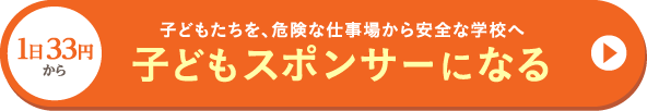 1日あたり33円のご支援で、子どもたちを、危険な仕事場から安全な学校へ。子どもスポンサーになる。