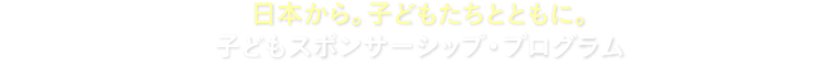 日本から。子どもたちとともに。子どもスポンサーシップ・プログラム