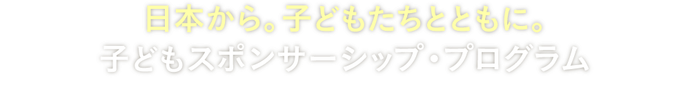 日本から。子どもたちとともに。子どもスポンサーシップ・プログラム