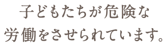 子どもたちが危険な労働をさせられています。