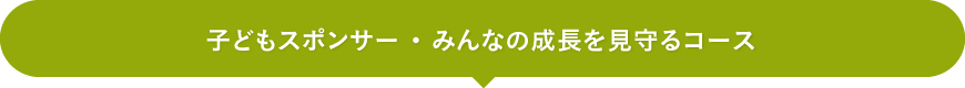 子どもスポンサー ・ みんなの成長を見守るコース