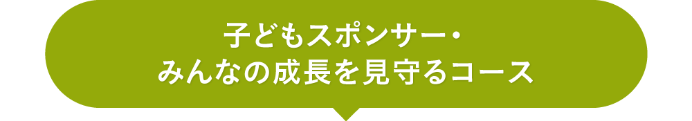 子どもスポンサー ・ みんなの成長を見守るコース