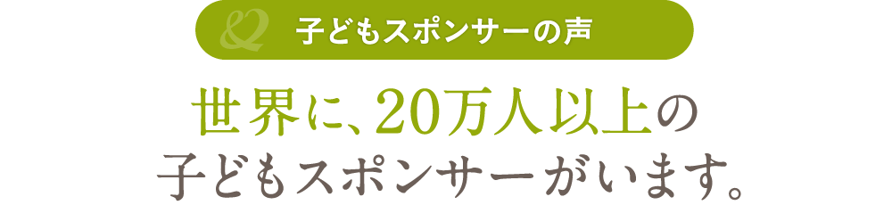 世界に、20万人以上の子どもスポンサーがいます。