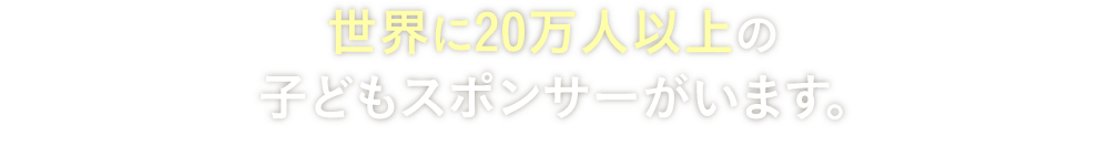 世界に20万人以上の子どもスポンサーがいます。