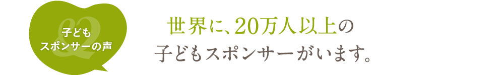 世界に、20万人以上の子どもスポンサーがいます。