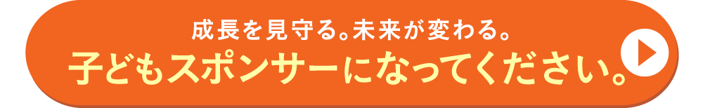 成長を見守る。未来が変わる。子どもスポンサーになってください。