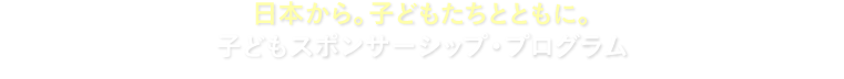 日本から。子どもたちとともに。子どもスポンサーシップ・プログラム