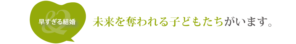 早すぎる結婚で未来を奪われる子どもたちがいます。