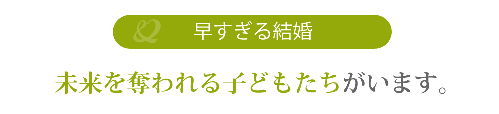 早すぎる結婚で未来を奪われる子どもたちがいます。