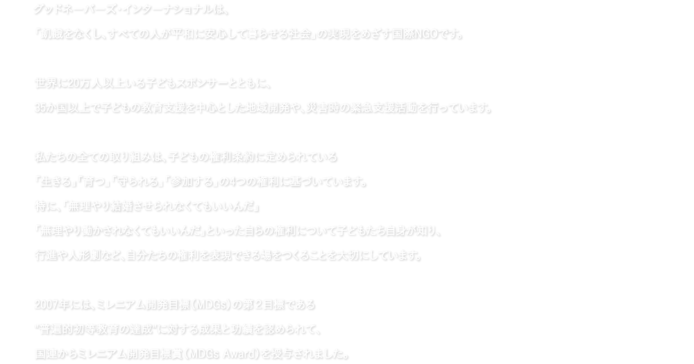 グッドネーバーズ・インターナショナルは、「飢餓をなくし、すべての人が平和に安心して暮らせる社会」の実現をめざす国際NGOです。