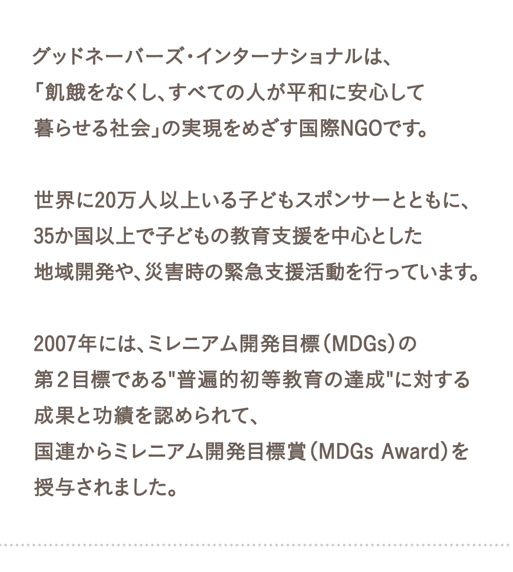 グッドネーバーズ・インターナショナルは、「飢餓をなくし、すべての人が平和に安心して暮らせる社会」の実現をめざす国際NGOです。