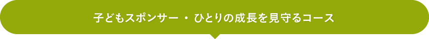 子どもスポンサー ・ ひとりの成長を見守るコース