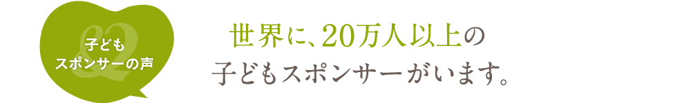 世界に、20万人以上の子どもスポンサーがいます。