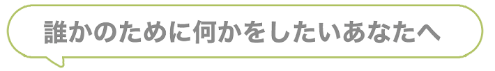 誰かのために何かをしたいあなたへ