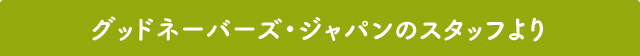 グッドネーバーズ・ジャパンのスタッフより
